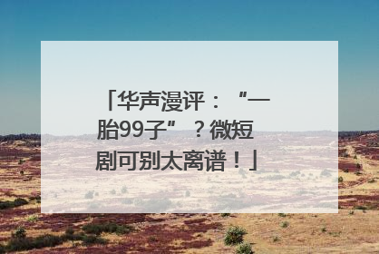华声漫评：“一胎99子”？微短剧可别太离谱！