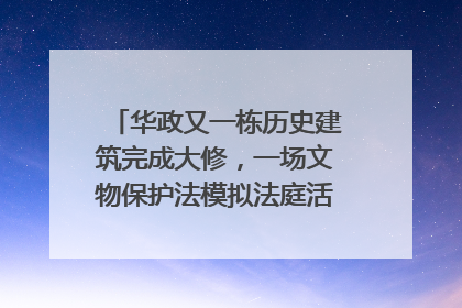 华政又一栋历史建筑完成大修，一场文物保护法模拟法庭活动在此举行