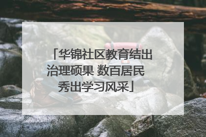 华锦社区教育结出治理硕果 数百居民秀出学习风采