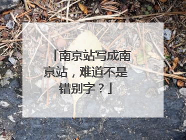 南京站写成南亰站，难道不是错别字？