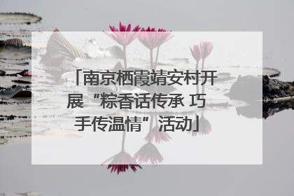 南京栖霞靖安村开展“粽香话传承 巧手传温情”活动