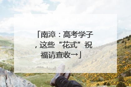 南漳：高考学子，这些“花式”祝福请查收→