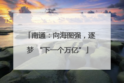 南通：向海图强，逐梦 “下一个万亿”
