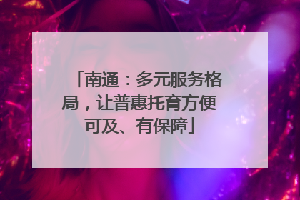 南通：多元服务格局，让普惠托育方便可及、有保障