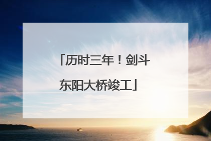 历时三年！剑斗东阳大桥竣工