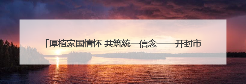 厚植家国情怀 共筑统一信念——开封市龙亭区台办组织涉台宣传教育进校园活动