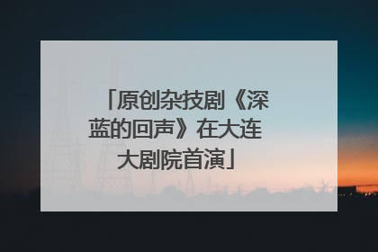 原创杂技剧《深蓝的回声》在大连大剧院首演