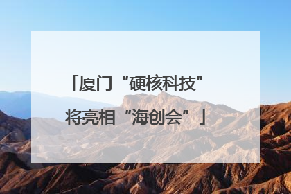 厦门“硬核科技” 将亮相“海创会”