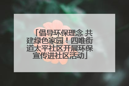 倡导环保理念 共建绿色家园！四唯街道太平社区开展环保宣传进社区活动