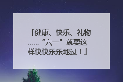 健康、快乐、礼物……“六一”就要这样快快乐乐地过！