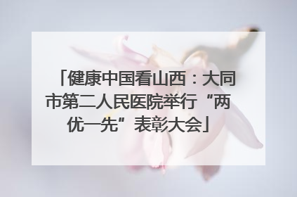 健康中国看山西：大同市第二人民医院举行“两优一先”表彰大会