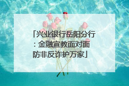 兴业银行岳阳分行：金融宣教面对面 防非反诈护万家