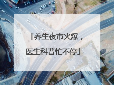 养生夜市火爆，医生科普忙不停