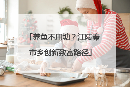 养鱼不用塘？江陵秦市乡创新致富路径
