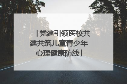 党建引领医校共建共筑儿童青少年心理健康防线