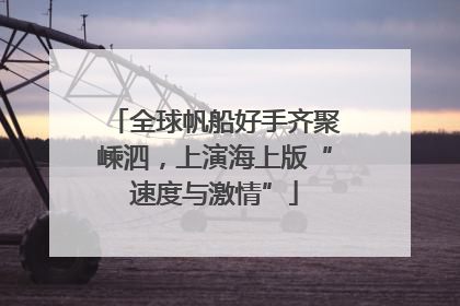 全球帆船好手齐聚嵊泗，上演海上版“速度与激情”