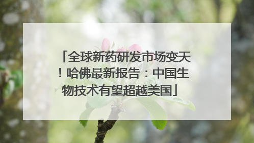 全球新药研发市场变天！哈佛最新报告：中国生物技术有望超越美国