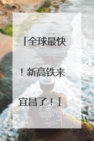 全球最快！新高铁来宜昌了！