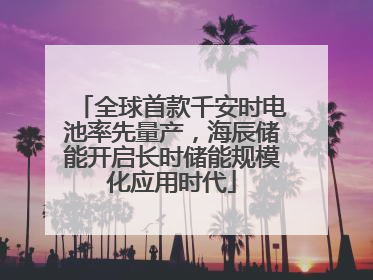 全球首款千安时电池率先量产，海辰储能开启长时储能规模化应用时代
