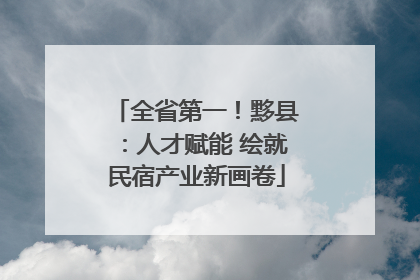 全省第一！黟县：人才赋能 绘就民宿产业新画卷