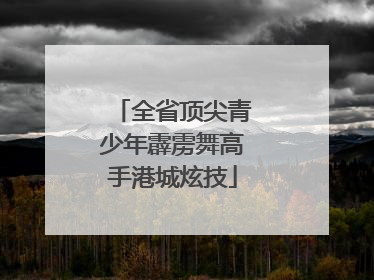 全省顶尖青少年霹雳舞高手港城炫技