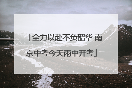 全力以赴不负韶华 南京中考今天雨中开考
