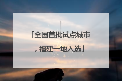 全国首批试点城市，福建一地入选