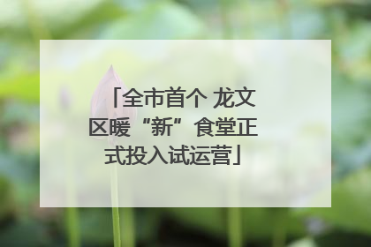 全市首个 龙文区暖“新”食堂正式投入试运营