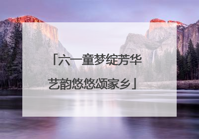 六一童梦绽芳华 艺韵悠悠颂家乡