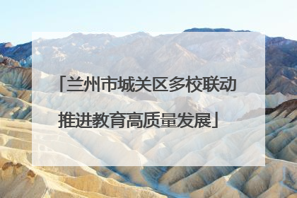 兰州市城关区多校联动推进教育高质量发展