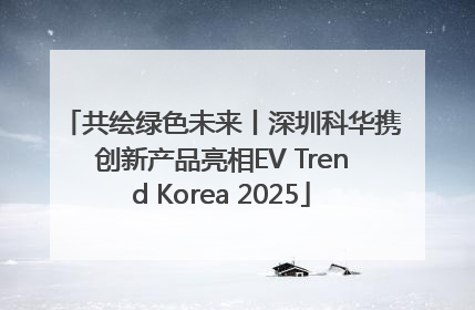 共绘绿色未来丨深圳科华携创新产品亮相EV Trend Korea 2025