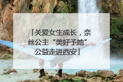 关爱女生成长，奈丝公主“美好予她”公益走进西安