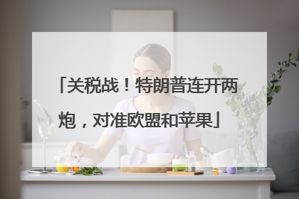 关税战！特朗普连开两炮，对准欧盟和苹果