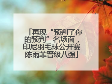 再现“预判了你的预判”名场面，印尼羽毛球公开赛陈雨菲晋级八强