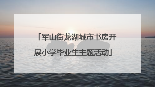 军山街龙湖城市书房开展小学毕业生主题活动