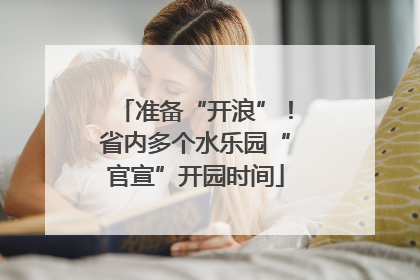 准备“开浪”！省内多个水乐园“官宣”开园时间