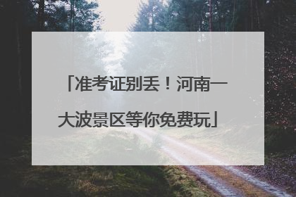 准考证别丢！河南一大波景区等你免费玩
