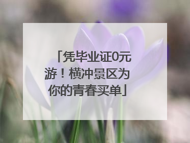 凭毕业证0元游！横冲景区为你的青春买单