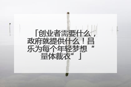 创业者需要什么，政府就提供什么！昌乐为每个年轻梦想“量体裁衣”