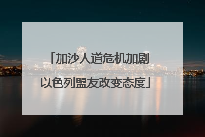 加沙人道危机加剧 以色列盟友改变态度