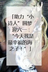 助力“小诗人”圆梦 迎六一：“今天我是最幸福的海之子！”