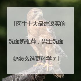 医生十大最建议买的洗面奶推荐，男士洗面奶怎么选更科学？