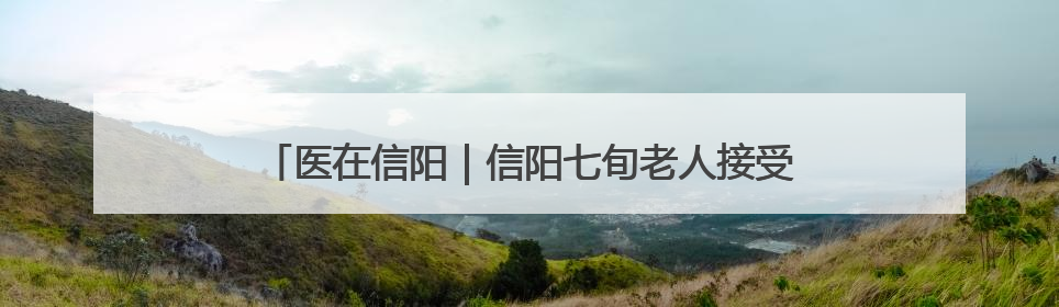 医在信阳｜信阳七旬老人接受高难度心脏手术“重获新生”