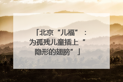 北京“儿福”：为孤残儿童插上“隐形的翅膀”
