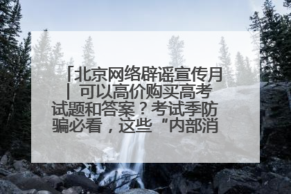 北京网络辟谣宣传月│ 可以高价购买高考试题和答案？考试季防骗必看，这些“内部消息”别轻信（一）