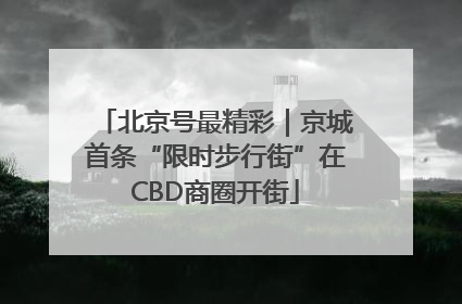 北京号最精彩｜京城首条“限时步行街”在CBD商圈开街