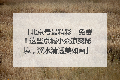 北京号最精彩｜免费！这些京城小众凉爽秘境，溪水清透美如画