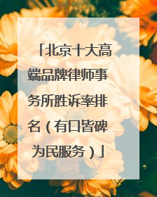 北京十大高端品牌律师事务所胜诉率排名（有口皆碑为民服务）