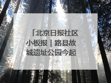 北京日报社区小板报｜路县故城遗址公园今起免费开放