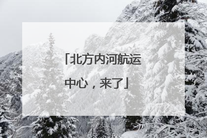 北方内河航运中心，来了